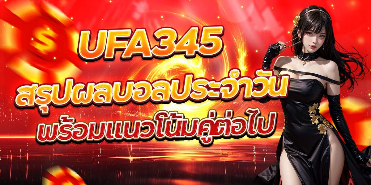 UFA345 สรุปผลบอลประจำวัน พร้อมแนวโน้มคู่ต่อไป