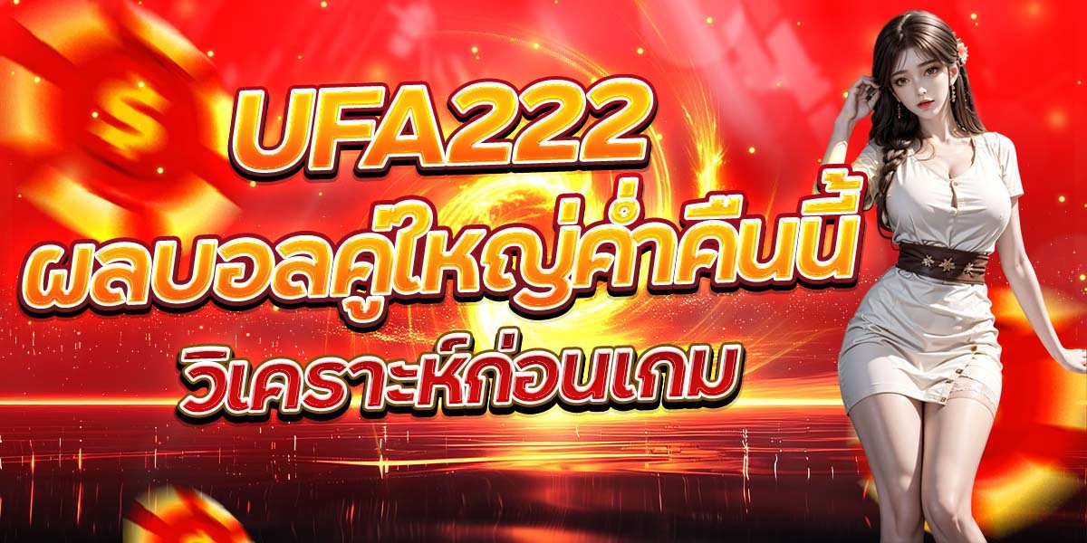UFA222 ผลบอลคู่ใหญ่ค่ำคืนนี้ วิเคราะห์ก่อนเกม