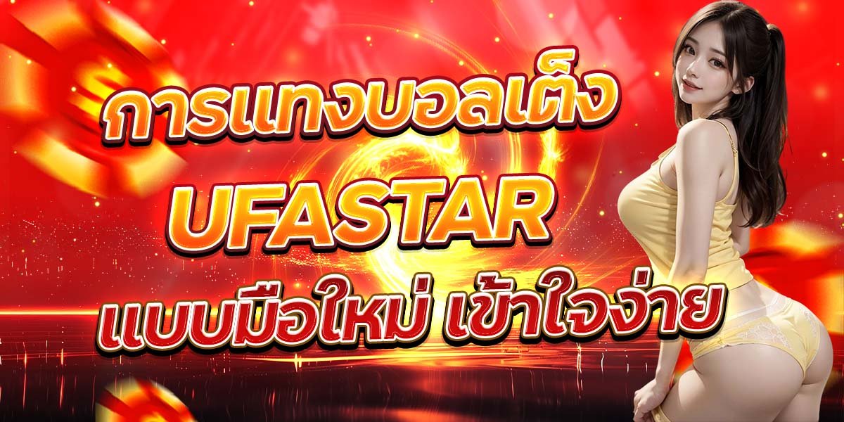 การแทงบอลเต็ง UFASTAR แบบมือใหม่ เข้าใจง่าย
