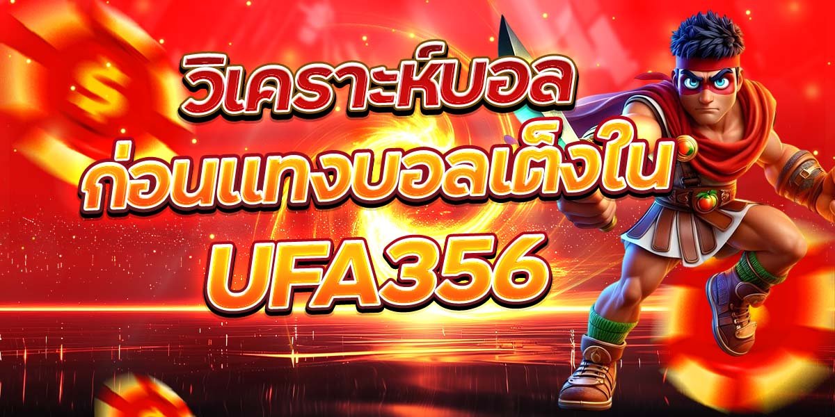 วิเคราะห์บอลก่อนแทงบอลเต็งใน UFA356