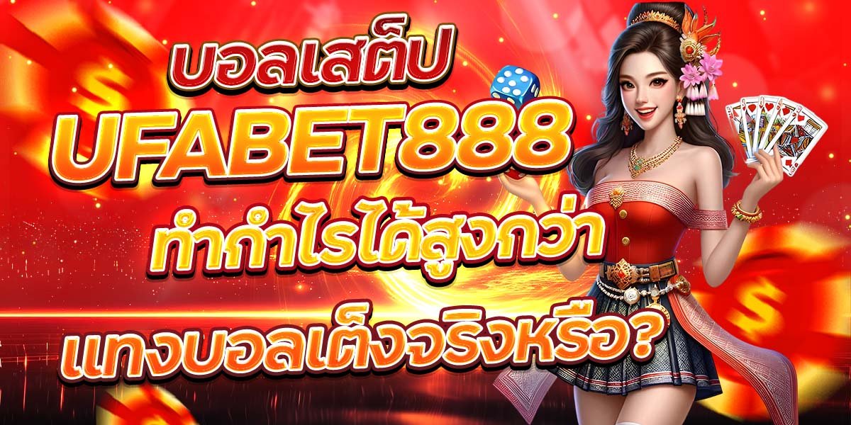 บอลเสต็ป UFABET888 ทำกำไรได้สูงกว่าแทงบอลเต็งจริงหรือ?