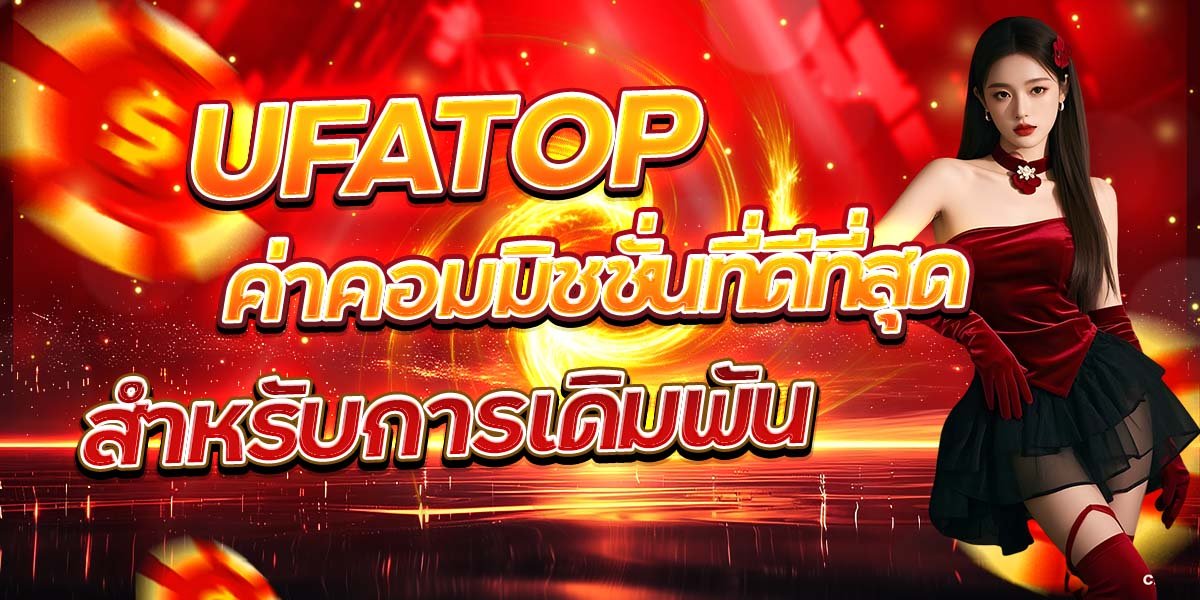 UFATOP ค่าคอมมิชชั่นที่ดีที่สุดสำหรับการเดิมพัน