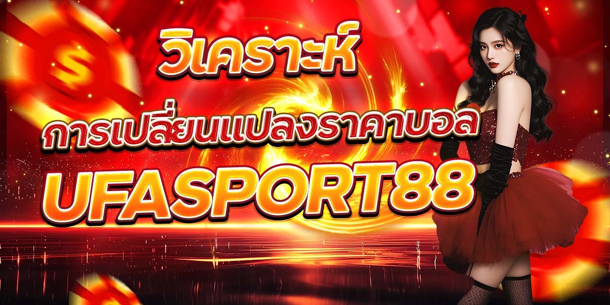 วิเคราะห์การเปลี่ยนแปลงราคาบอล UFASPORT88