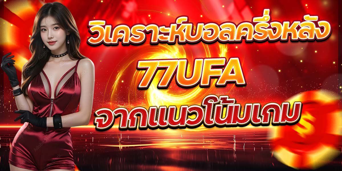 วิเคราะห์บอลครึ่งหลัง 77UFA จากแนวโน้มเกม