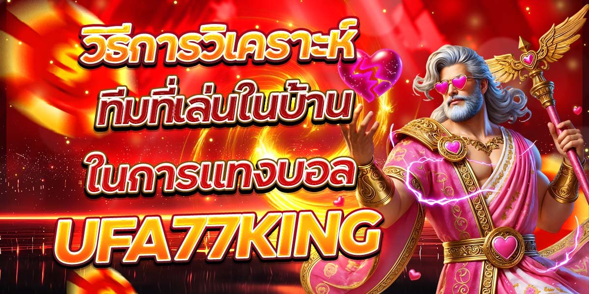 วิธีการวิเคราะห์ทีมที่เล่นในบ้านในการแทงบอล UFA77KING